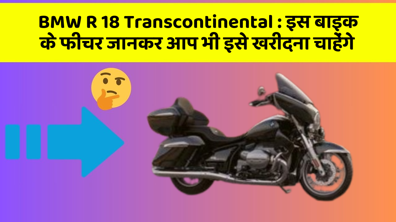 BMW R 18 Transcontinental: इस बाइक के फीचर जानकर आप भी इसे खरीदना चाहेंगे