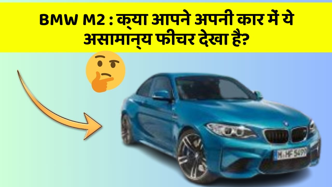 BMW M2 : क्या आपने अपनी कार में ये असामान्य फीचर देखा है?