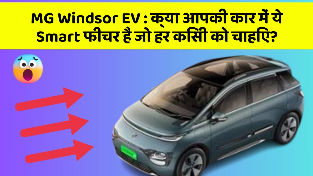 MG Windsor EV : क्या आपकी कार में ये Smart फीचर हैं जो हर किसी को चाहिए?