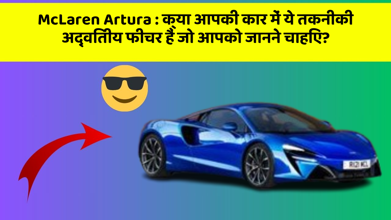 McLaren Artura : क्या आपकी कार में ये तकनीकी अद्वितीय फीचर हैं जो आपको जानने चाहिए?