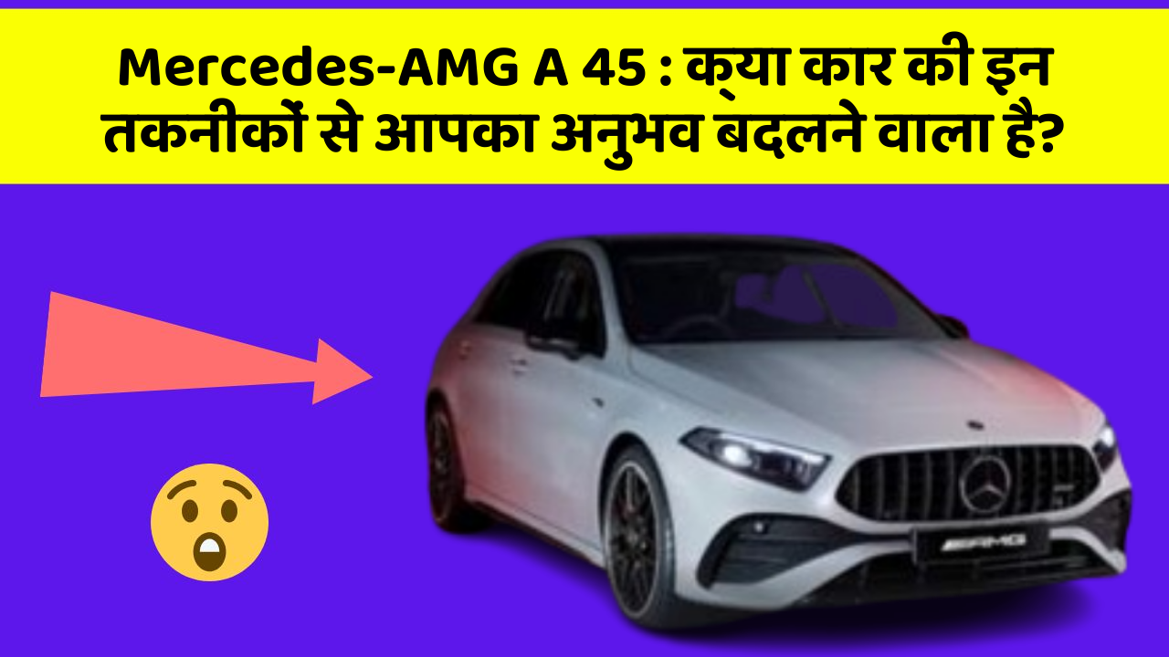 Mercedes-AMG A 45: क्या कार की इन तकनीकों से आपका अनुभव बदलने वाला है?