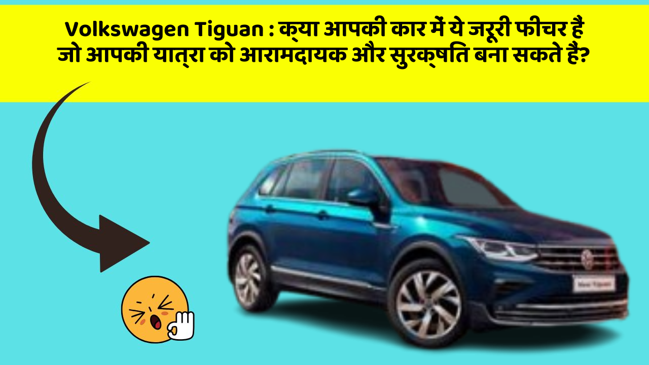 Volkswagen Tiguan : क्या आपकी कार में ये जरूरी फीचर हैं जो आपकी यात्रा को आरामदायक और सुरक्षित बना सकते हैं?