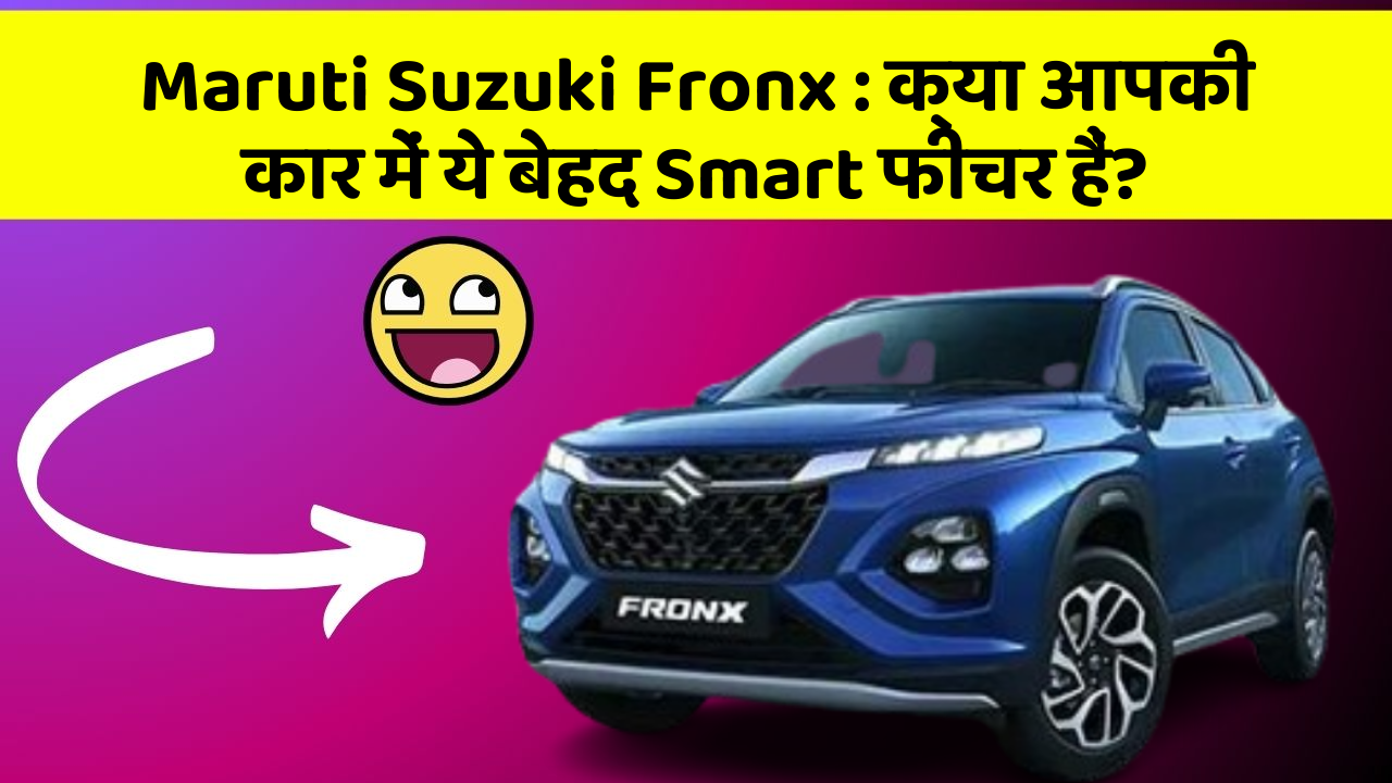Maruti Suzuki Fronx : क्या आपकी कार में ये बेहद Smart फीचर हैं?