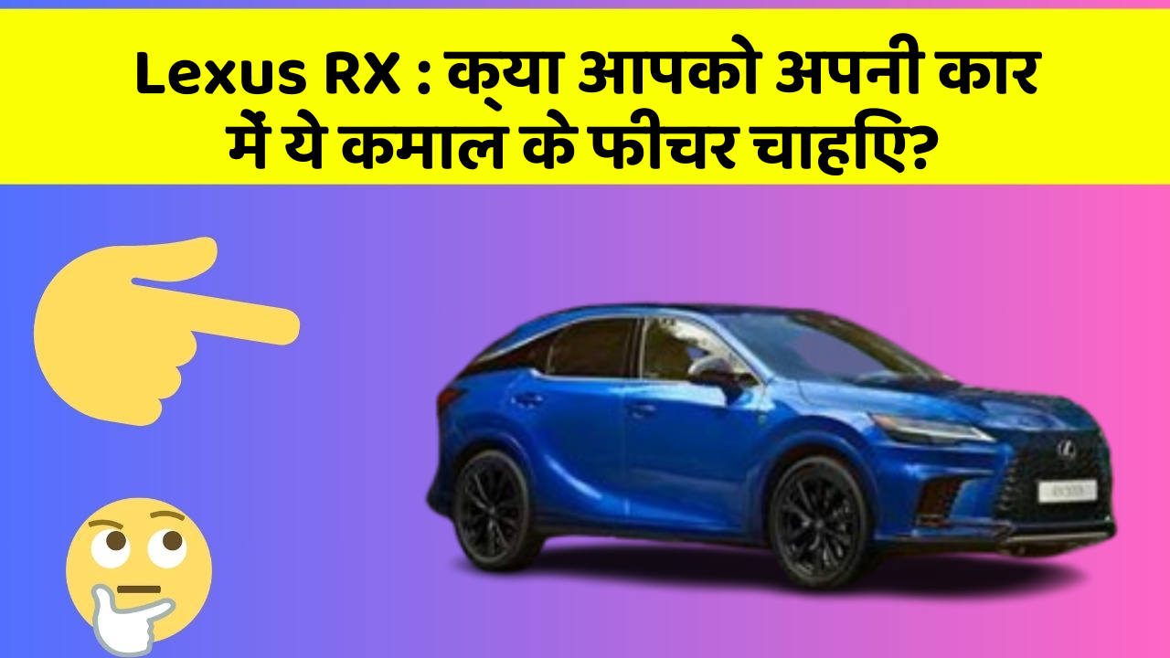 Lexus RX: क्या आपको अपनी कार में ये कमाल के फीचर चाहिए?
