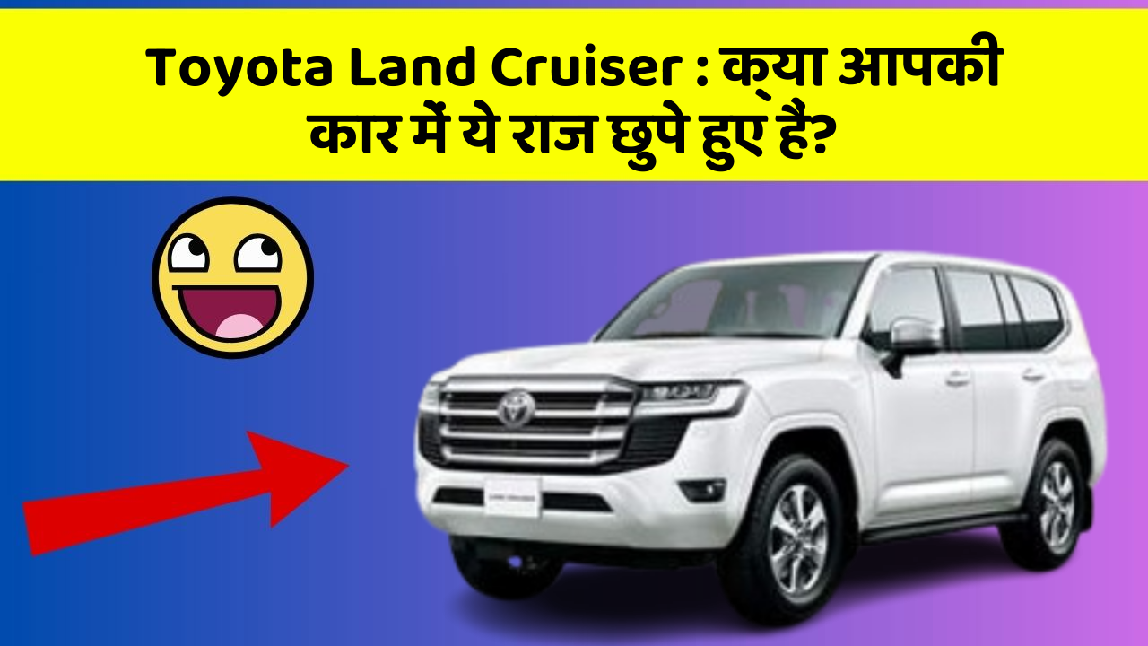 Toyota Land Cruiser: क्या आपकी कार में ये राज छुपे हुए हैं?