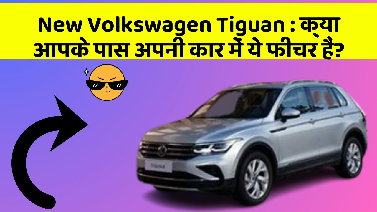 New Volkswagen Tiguan : क्या आपके पास अपनी कार में ये फीचर हैं?