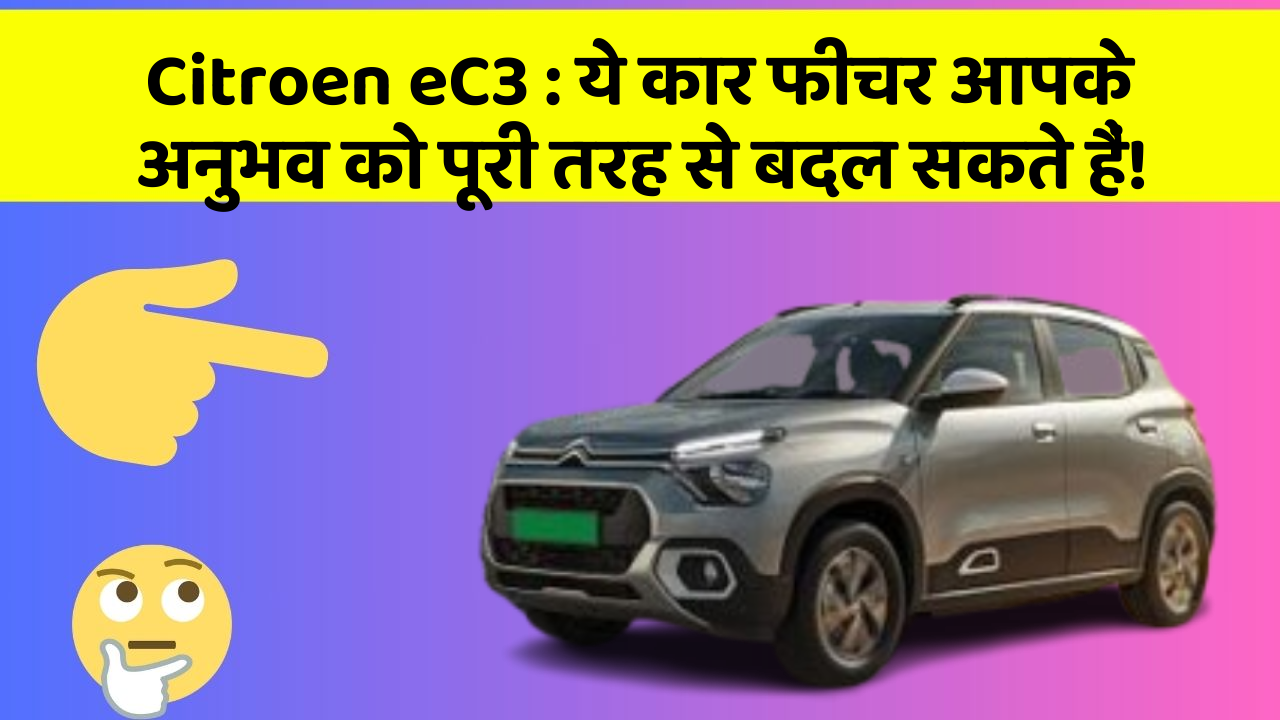 Citroen eC3: ये कार फीचर आपके अनुभव को पूरी तरह से बदल सकते हैं!