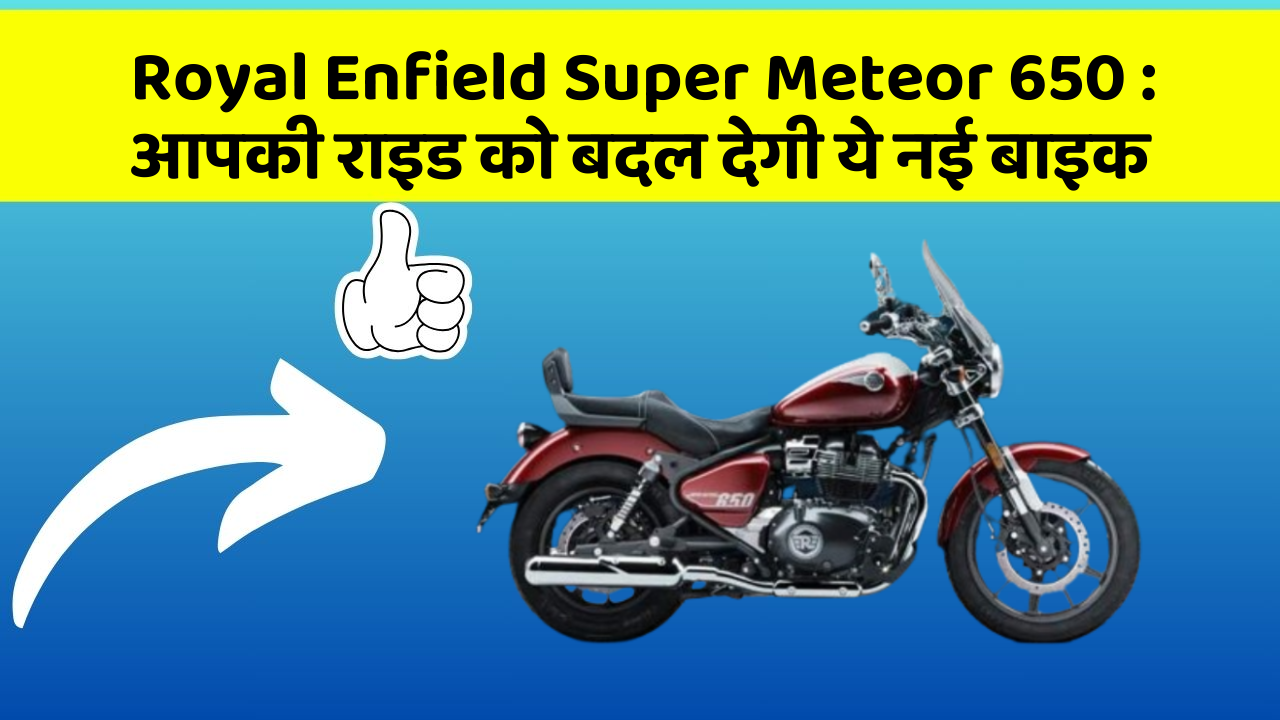 Royal Enfield Super Meteor 650: आपकी राइड को बदल देगी ये नई बाइक