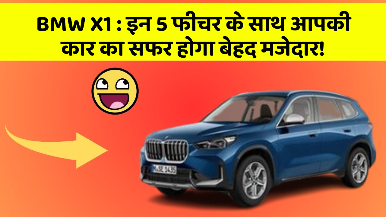 BMW X1 : इन 5 फीचर के साथ आपकी कार का सफर होगा बेहद मजेदार!