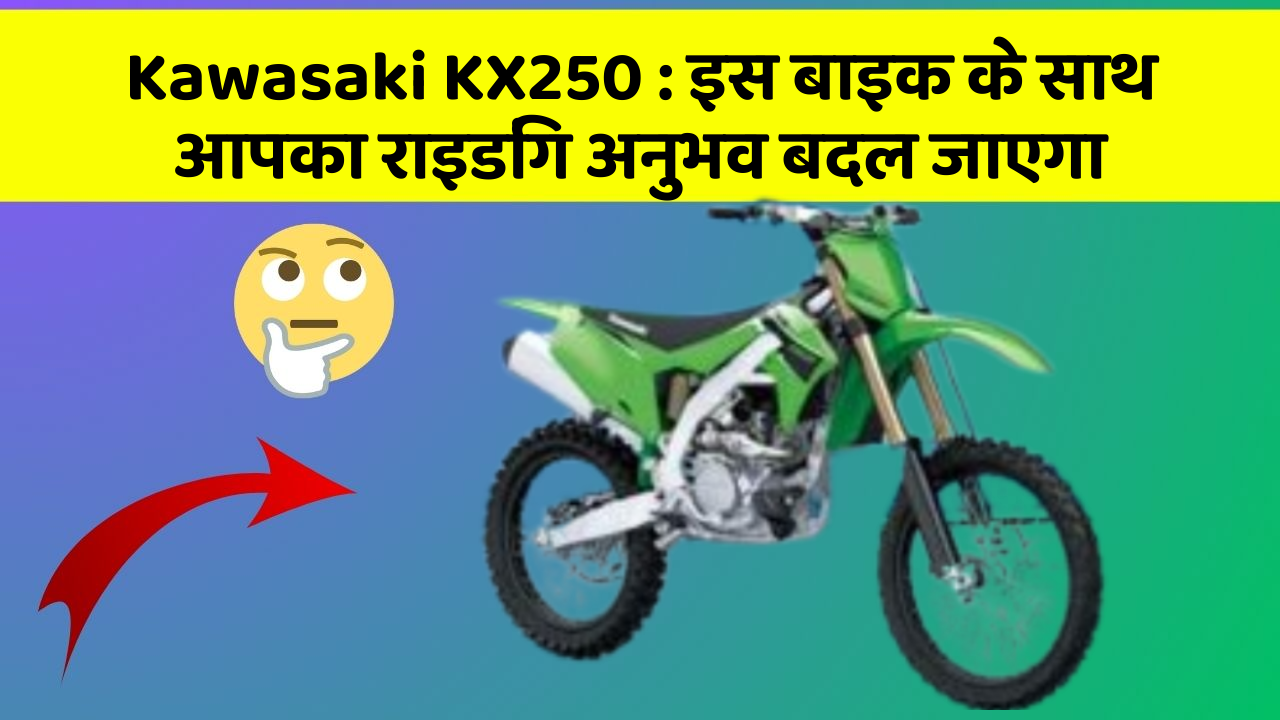Kawasaki KX250:इस बाइक के साथ आपका राइडिंग अनुभव बदल जाएगा