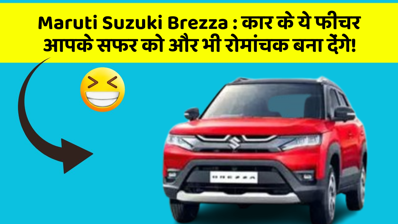 Maruti Suzuki Brezza: कार के ये फीचर आपके सफर को और भी रोमांचक बना देंगे!